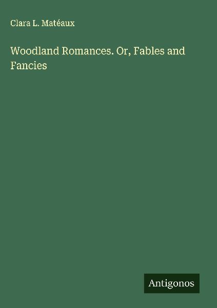 Woodland Romances. Or, Fables and Fancies