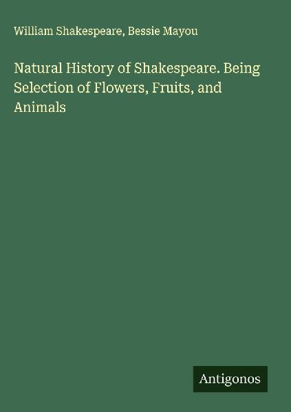Natural History of Shakespeare. Being Selection of Flowers, Fruits, and Animals
