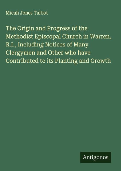 The Origin and Progress of the Methodist Episcopal Church in Warren, R.I., Including Notices of Many Clergymen and Other who have Contributed to its Planting and Growth