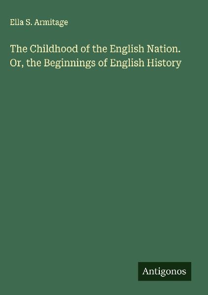 The Childhood of the English Nation. Or, the Beginnings of English History