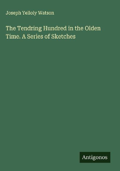 The Tendring Hundred in the Olden Time. A Series of Sketches