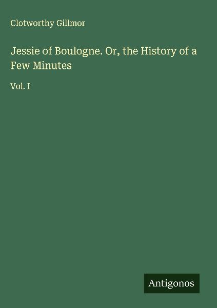 Jessie of Boulogne. Or, the History of a Few Minutes: Vol. I