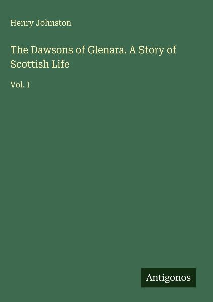 The Dawsons of Glenara. A Story of Scottish Life: Vol. I
