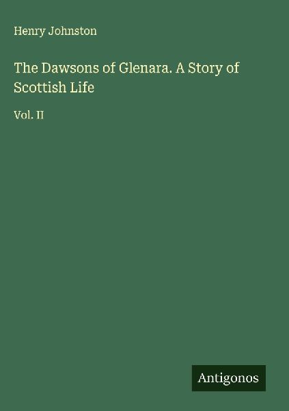 The Dawsons of Glenara. A Story of Scottish Life: Vol. II