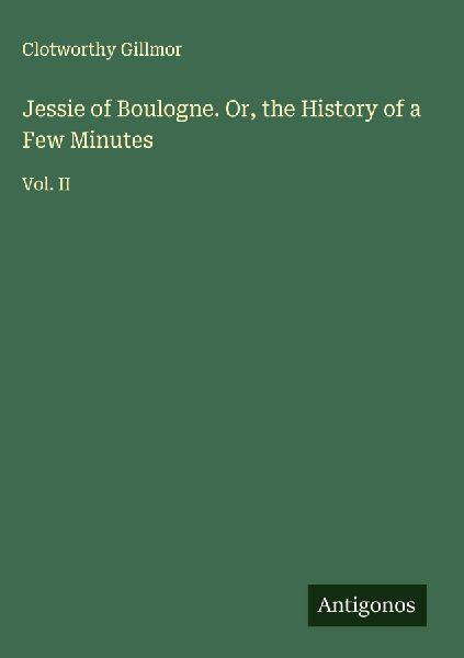 Jessie of Boulogne. Or, the History of a Few Minutes: Vol. II