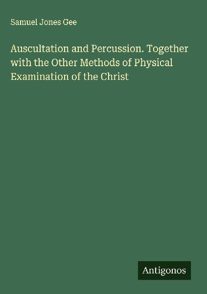 Auscultation and Percussion. Together with the Other Methods of Physical Examination of the Christ
