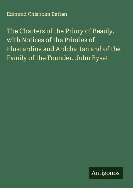 The Charters of the Priory of Beauly, with Notices of the Priories of Pluscardine and Ardchattan and of the Family of the Founder, John Byset