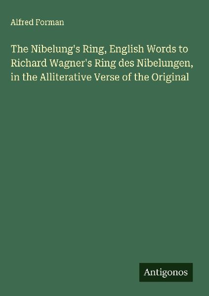 The Nibelungs Ring, English Words to Richard Wagners Ring des Nibelungen, in the Alliterative Verse of the Original