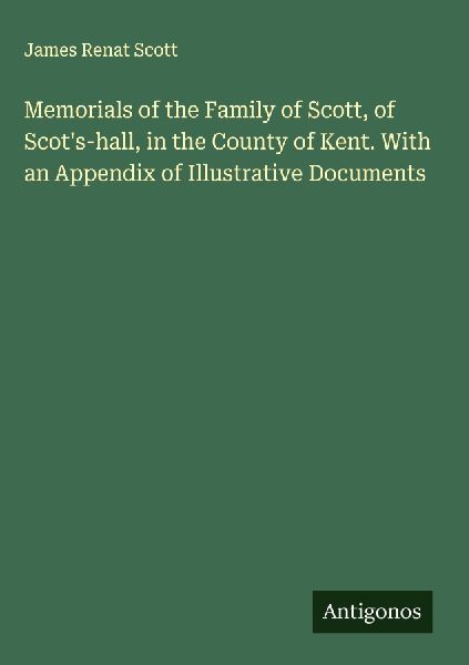 Memorials of the Family of Scott, of Scots-hall, in the County of Kent. With an Appendix of Illustrative Documents