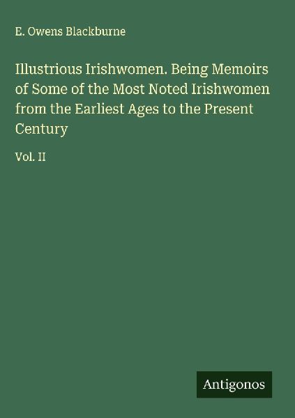 Illustrious Irishwomen. Being Memoirs of Some of the Most Noted Irishwomen from the Earliest Ages to the Present Century: Vol. II