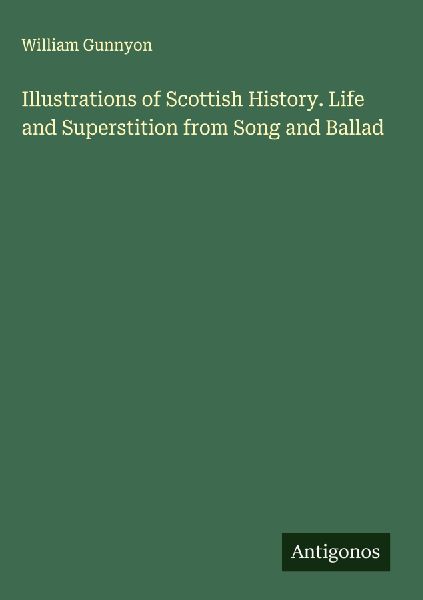 Illustrations of Scottish History. Life and Superstition from Song and Ballad