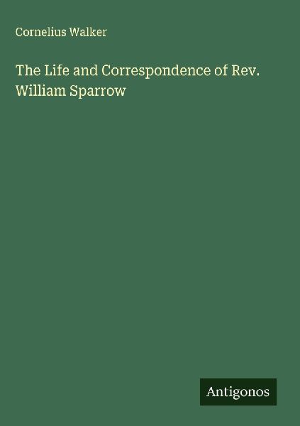 The Life and Correspondence of Rev. William Sparrow