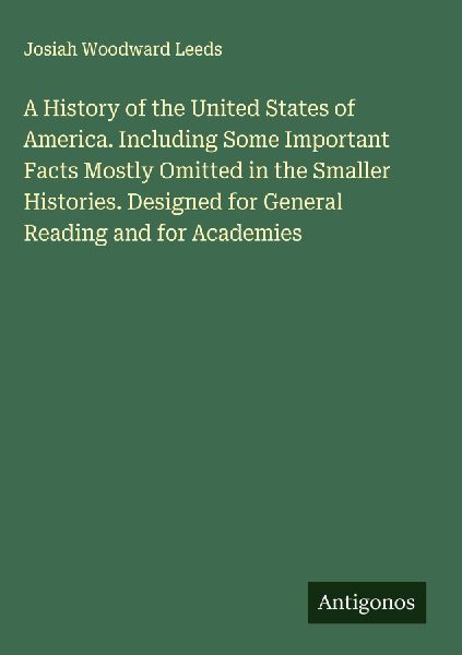 A History of the United States of America. Including Some Important Facts Mostly Omitted in the Smaller Histories. Designed for General Reading and for Academies