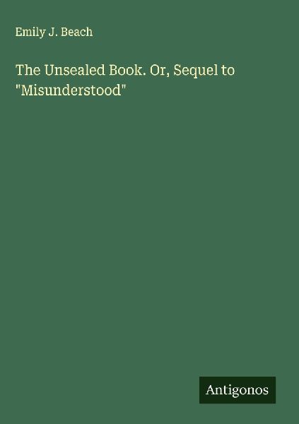 The Unsealed Book. Or, Sequel to Misunderstood