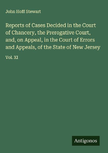 Reports of Cases Decided in the Court of Chancery, the Prerogative Court, and, on Appeal, in the Court of Errors and Appeals, of the State of New Jersey: Vol. XI