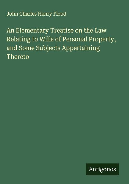 An Elementary Treatise on the Law Relating to Wills of Personal Property, and Some Subjects Appertaining Thereto