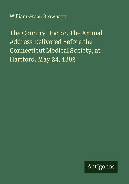 The Country Doctor. The Annual Address Delivered Before the Connecticut Medical Society, at Hartford, May 24, 1883
