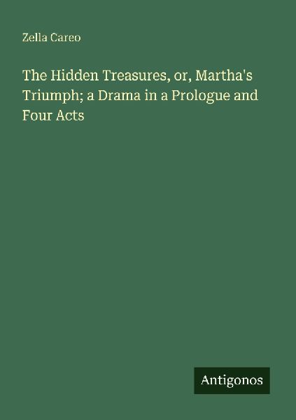 The Hidden Treasures, or, Marthas Triumph; a Drama in a Prologue and Four Acts