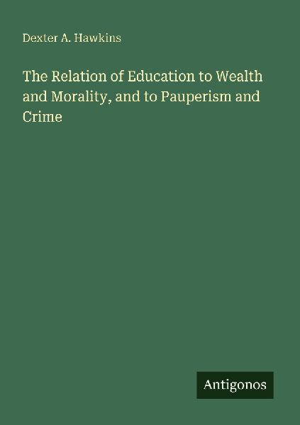 The Relation of Education to Wealth and Morality, and to Pauperism and Crime