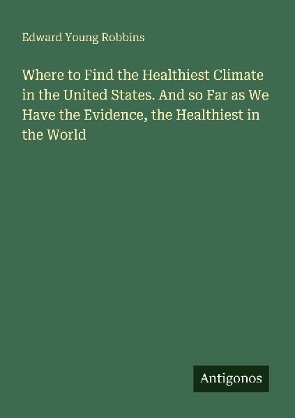 Where to Find the Healthiest Climate in the United States. And so Far as We Have the Evidence, the Healthiest in the World