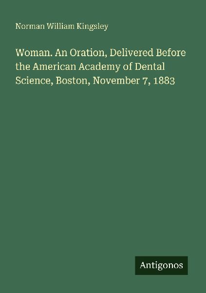 Woman. An Oration, Delivered Before the American Academy of Dental Science, Boston, November 7, 1883