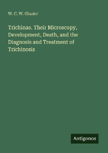 Trichinae. Their Microscopy, Development, Death, and the Diagnosis and Treatment of Trichinosis