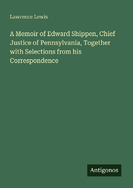 A Memoir of Edward Shippen, Chief Justice of Pennsylvania, Together with Selections from his Correspondence