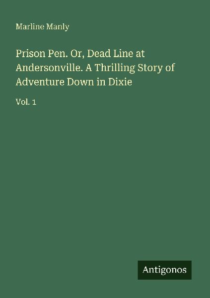 Prison Pen. Or, Dead Line at Andersonville. A Thrilling Story of Adventure Down in Dixie: Vol. 1
