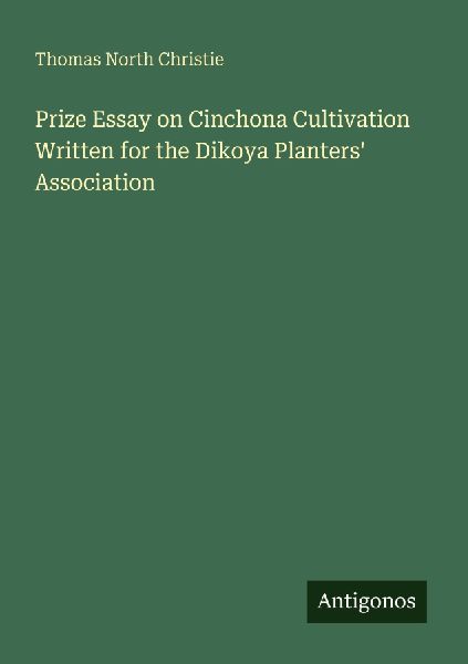 Prize Essay on Cinchona Cultivation Written for the Dikoya Planters Association