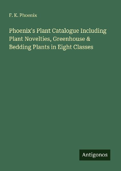 Phoenixs Plant Catalogue Including Plant Novelties, Greenhouse & Bedding Plants in Eight Classes