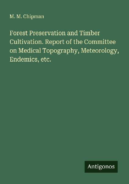 Forest Preservation and Timber Cultivation. Report of the Committee on Medical Topography, Meteorology, Endemics, etc.