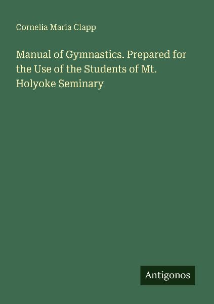 Manual of Gymnastics. Prepared for the Use of the Students of Mt. Holyoke Seminary