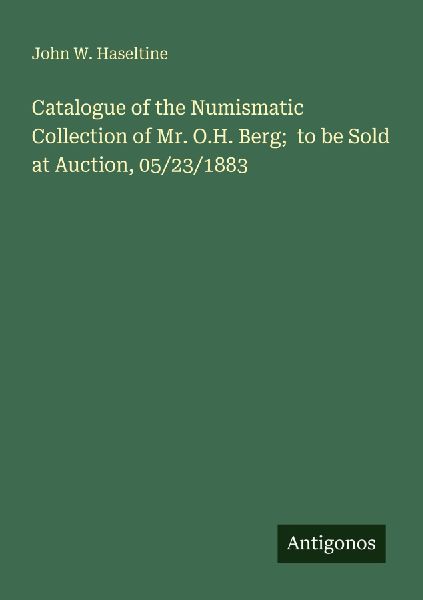 Catalogue of the Numismatic Collection of Mr. O.H. Berg;  to be Sold at Auction, 05/23/1883