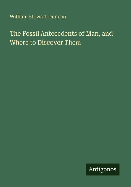 The Fossil Antecedents of Man, and Where to Discover Them