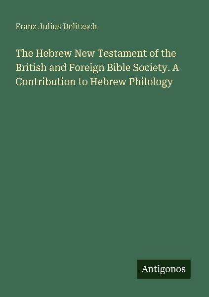 The Hebrew New Testament of the British and Foreign Bible Society. A Contribution to Hebrew Philology