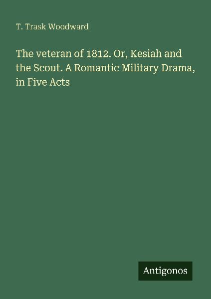 The veteran of 1812. Or, Kesiah and the Scout. A Romantic Military Drama, in Five Acts