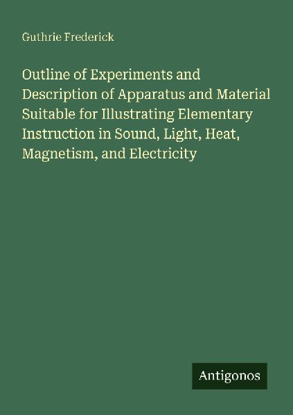 Outline of Experiments and Description of Apparatus and Material Suitable for Illustrating Elementary Instruction in Sound, Light, Heat, Magnetism, and Electricity