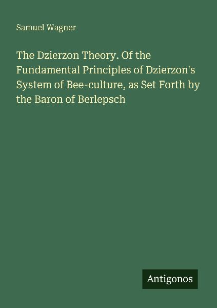 The Dzierzon Theory. Of the Fundamental Principles of Dzierzons System of Bee-culture, as Set Forth by the Baron of Berlepsch