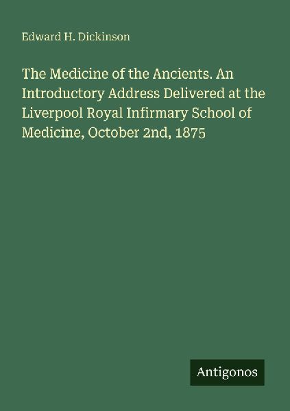 The Medicine of the Ancients. An Introductory Address Delivered at the Liverpool Royal Infirmary School of Medicine, October 2nd, 1875