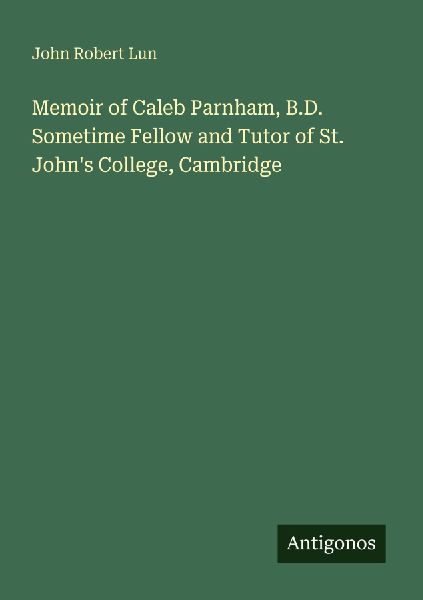Memoir of Caleb Parnham, B.D. Sometime Fellow and Tutor of St. Johns College, Cambridge