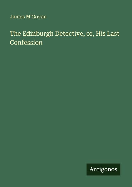 The Edinburgh Detective, or, His Last Confession