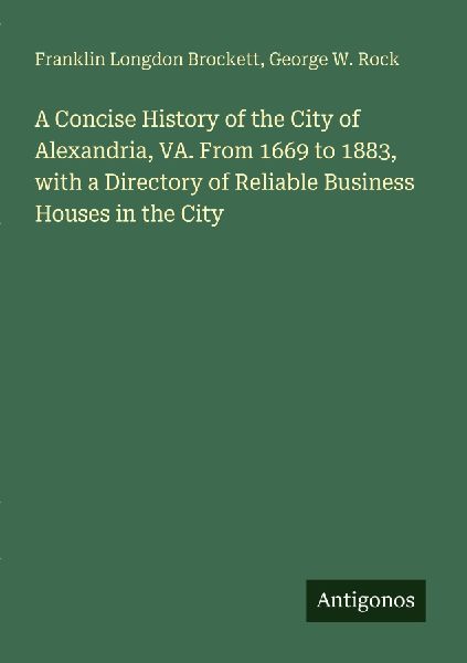 A Concise History of the City of Alexandria, VA. From 1669 to 1883, with a Directory of Reliable Business Houses in the City
