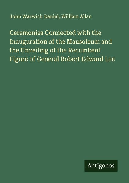 Ceremonies Connected with the Inauguration of the Mausoleum and the Unveiling of the Recumbent Figure of General Robert Edward Lee