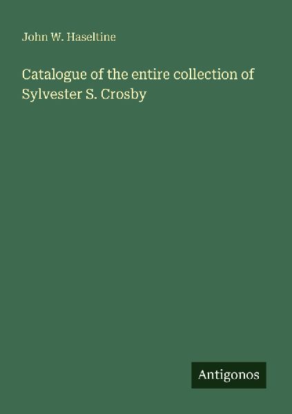 Catalogue of the entire collection of Sylvester S. Crosby