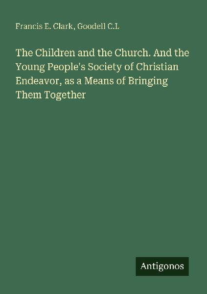 The Children and the Church. And the Young Peoples Society of Christian Endeavor, as a Means of Bringing Them Together