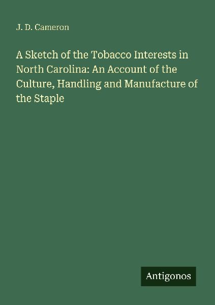A Sketch of the Tobacco Interests in North Carolina: An Account of the Culture, Handling and Manufacture of the Staple