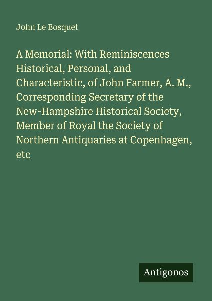 A Memorial: With Reminiscences Historical, Personal, and Characteristic, of John Farmer, A. M., Corresponding Secretary of the New-Hampshire Historical Society, Member of Royal the Society of Northern Antiquaries at Copenhagen, etc