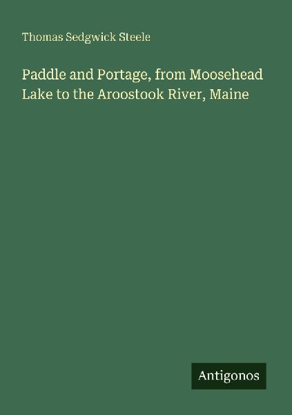 Paddle and Portage, from Moosehead Lake to the Aroostook River, Maine