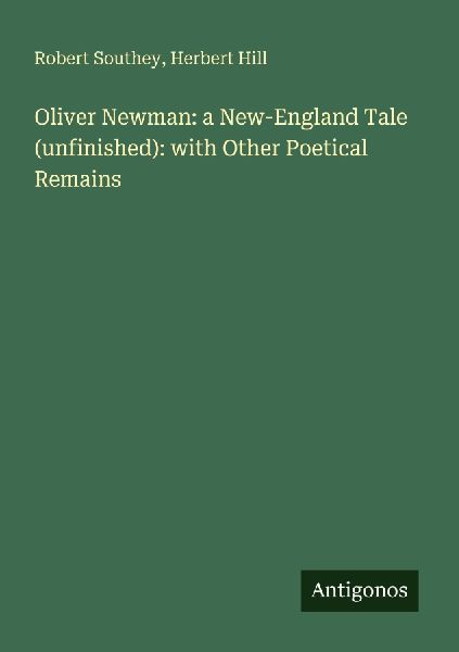 Oliver Newman: a New-England Tale (unfinished): with Other Poetical Remains