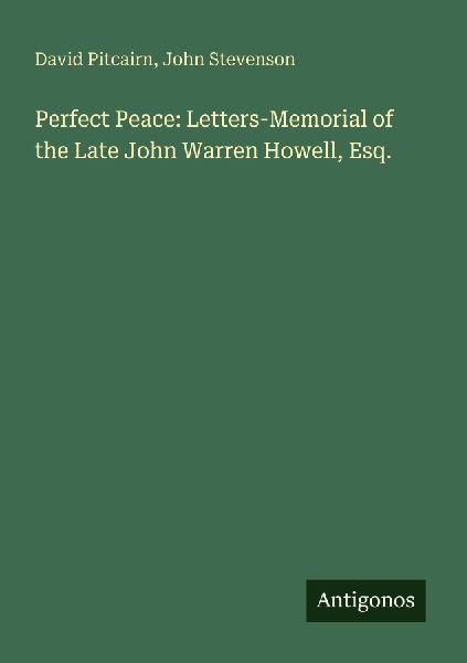Perfect Peace: Letters-Memorial of the Late John Warren Howell, Esq.